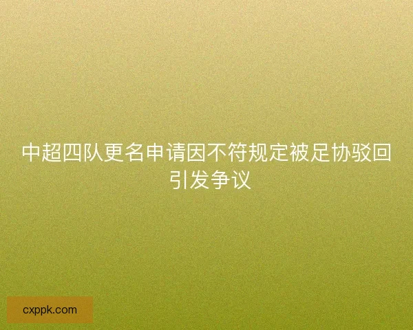 中超四队更名申请因不符规定被足协驳回 引发争议