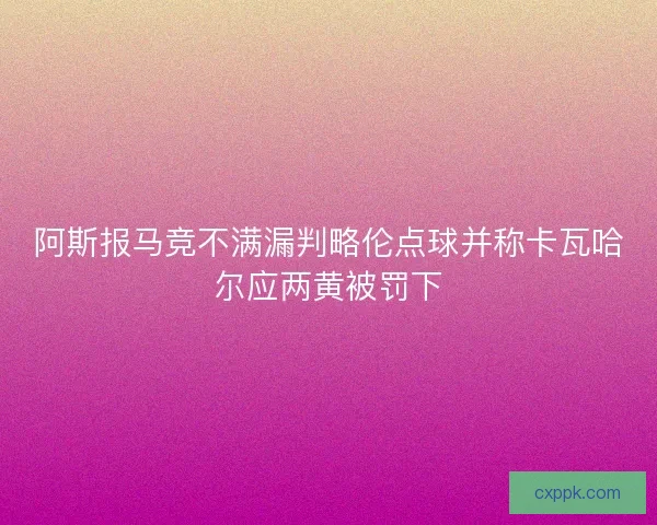 阿斯报马竞不满漏判略伦点球并称卡瓦哈尔应两黄被罚下